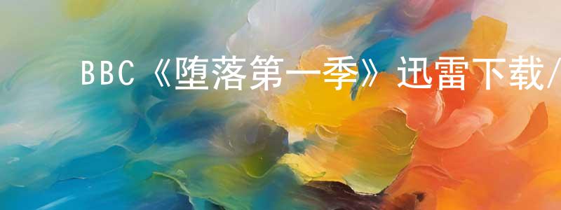 ﻿邓光胜的个人影视圈,﻿BBC《堕落第一季》迅雷下载/在线观看/百度云-犯罪/历史载-美剧天堂
